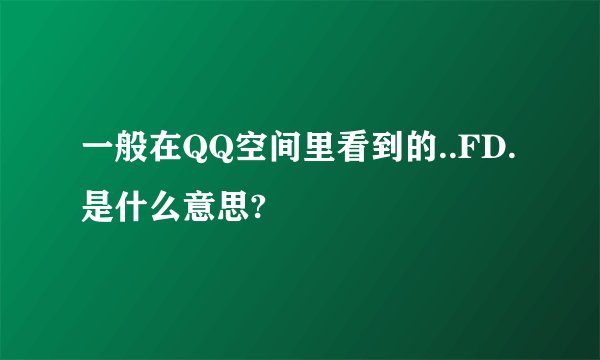 一般在QQ空间里看到的..FD.是什么意思?