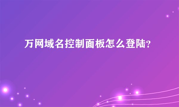 万网域名控制面板怎么登陆？