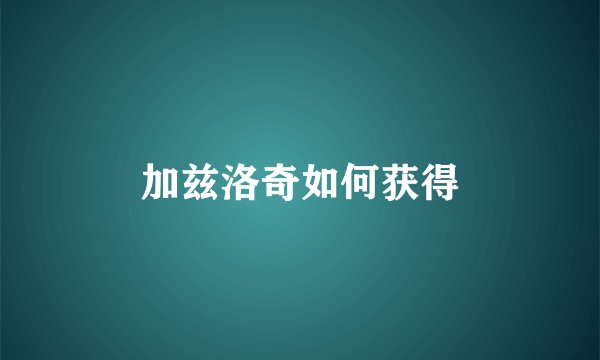 加兹洛奇如何获得