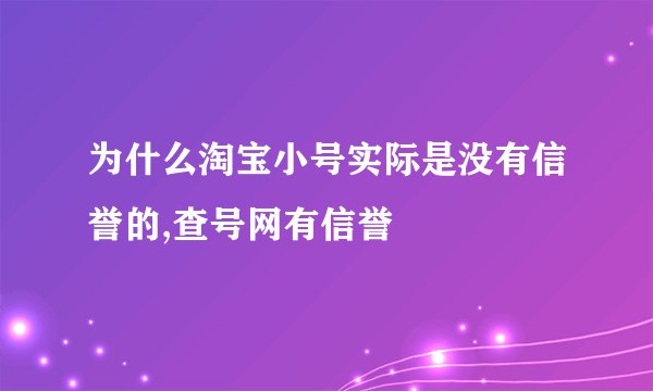 为什么淘宝小号实际是没有信誉的,查号网有信誉