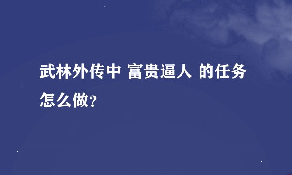 武林外传中 富贵逼人 的任务怎么做？