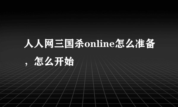 人人网三国杀online怎么准备，怎么开始