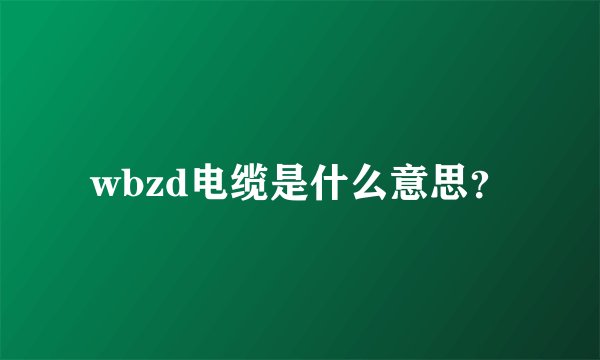 wbzd电缆是什么意思？