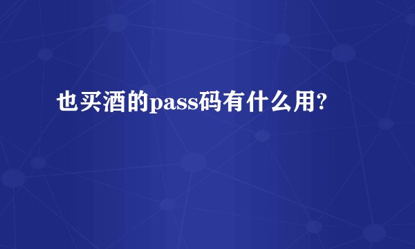 也买酒的pass码有什么用?