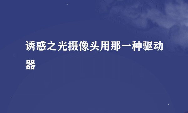 诱惑之光摄像头用那一种驱动器