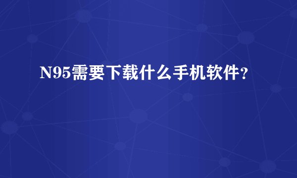 N95需要下载什么手机软件?