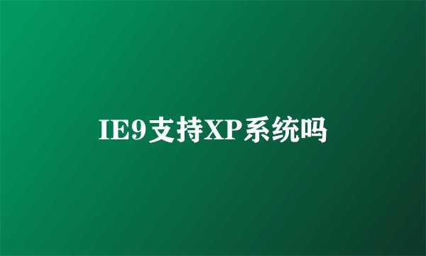 IE9支持XP系统吗
