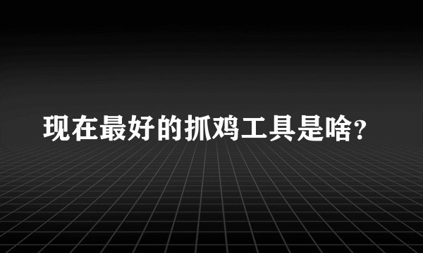 现在最好的抓鸡工具是啥？