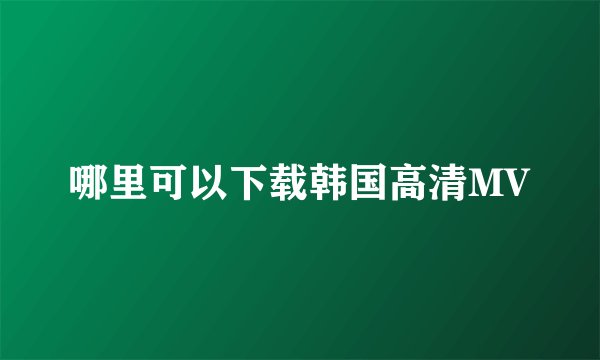 哪里可以下载韩国高清MV