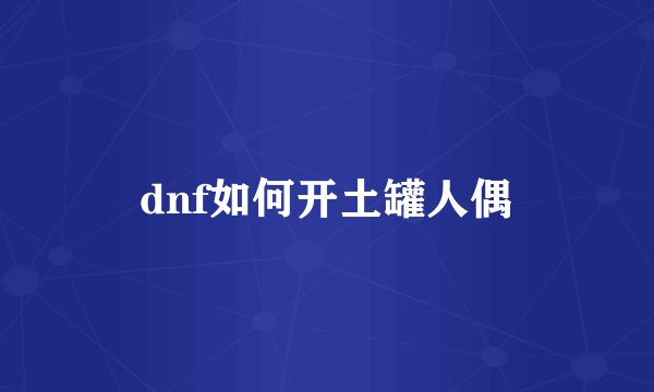 dnf如何开土罐人偶