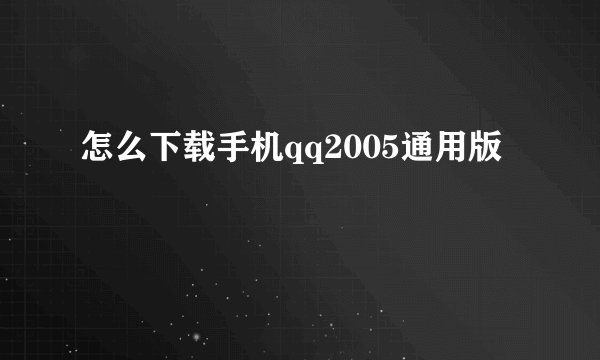 怎么下载手机qq2005通用版