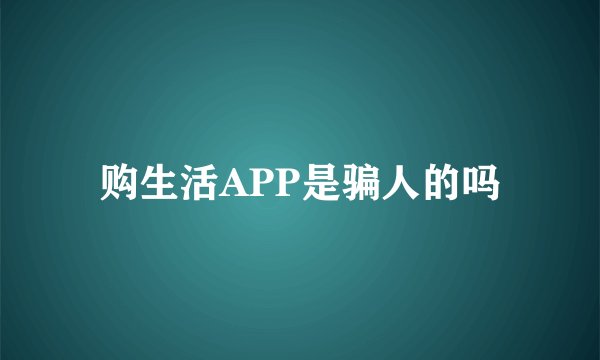 购生活APP是骗人的吗