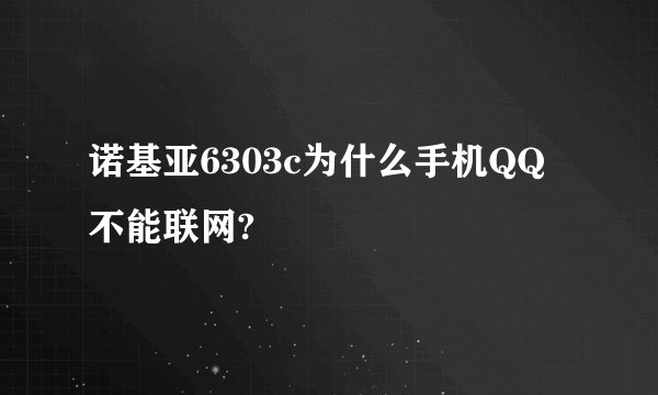 诺基亚6303c为什么手机QQ不能联网?