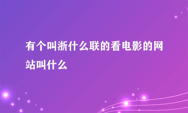 有个叫浙什么联的看电影的网站叫什么