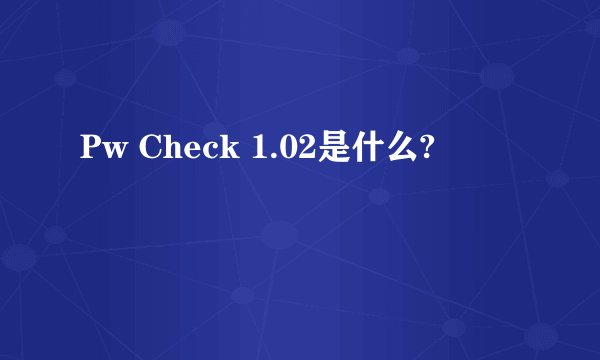 Pw Check 1.02是什么?