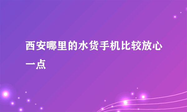 西安哪里的水货手机比较放心一点