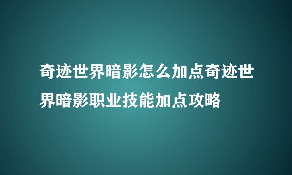 奇迹世界暗影怎么加点奇迹世界暗影职业技能加点攻略