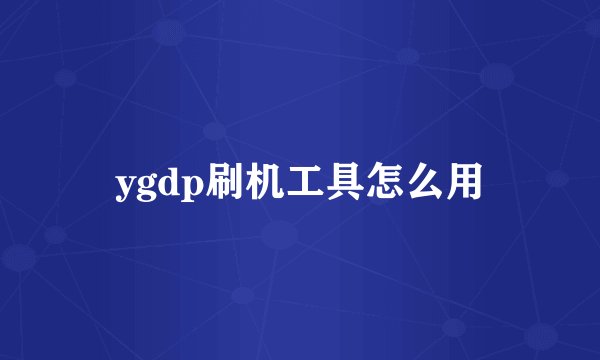 ygdp刷机工具怎么用