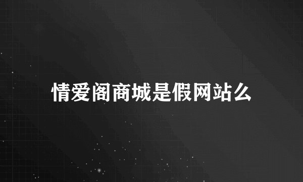 情爱阁商城是假网站么
