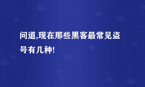 问道,现在那些黑客最常见盗号有几种!