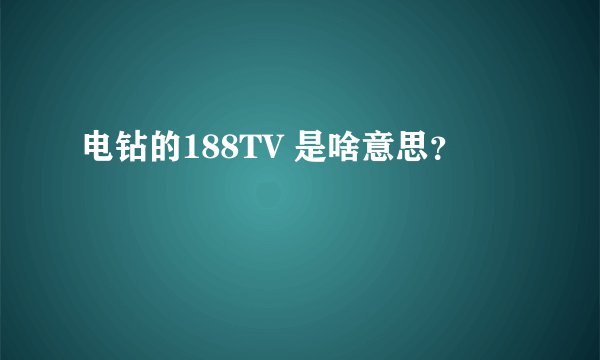 电钻的188TV 是啥意思？