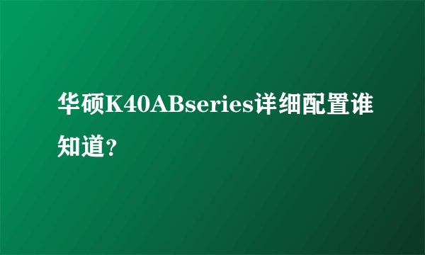 华硕K40ABseries详细配置谁知道？