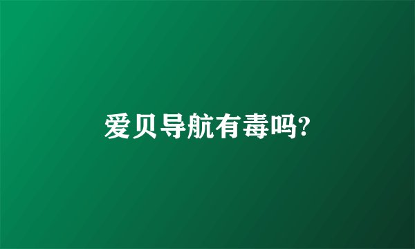 爱贝导航有毒吗?