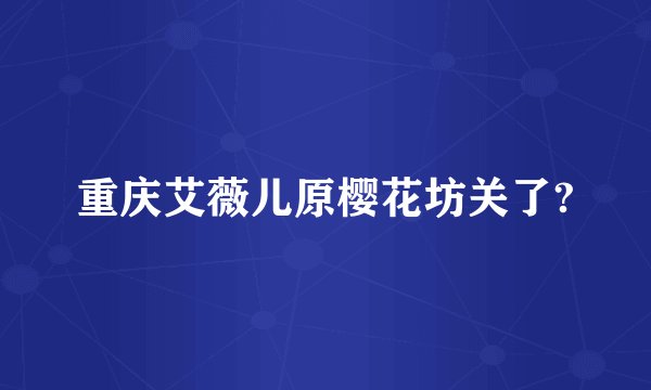 重庆艾薇儿原樱花坊关了?