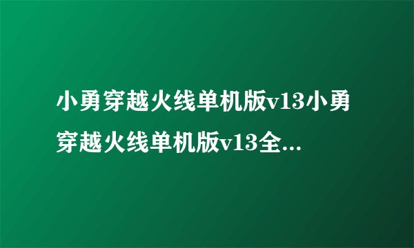 小勇穿越火线单机版v13小勇穿越火线单机版v13全新版本上线