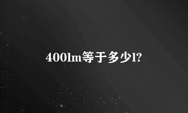 400lm等于多少l?