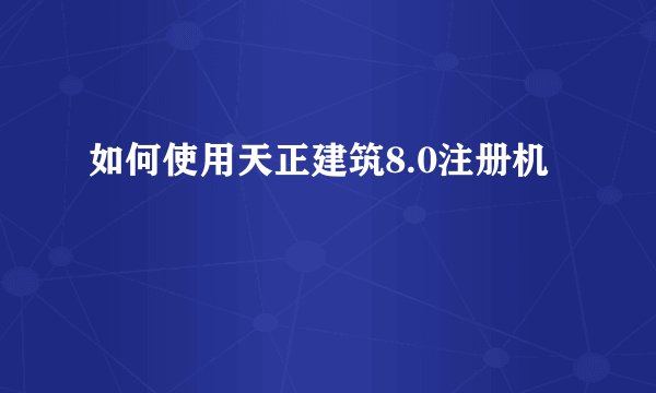 如何使用天正建筑8.0注册机