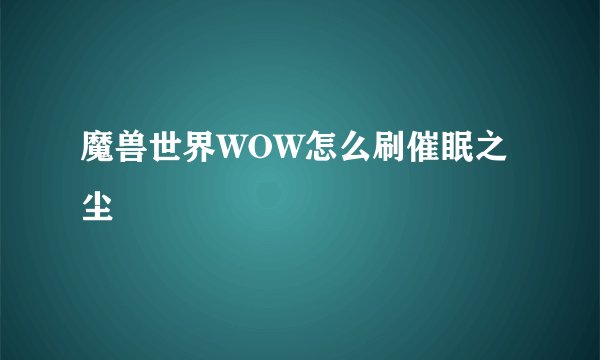 魔兽世界WOW怎么刷催眠之尘