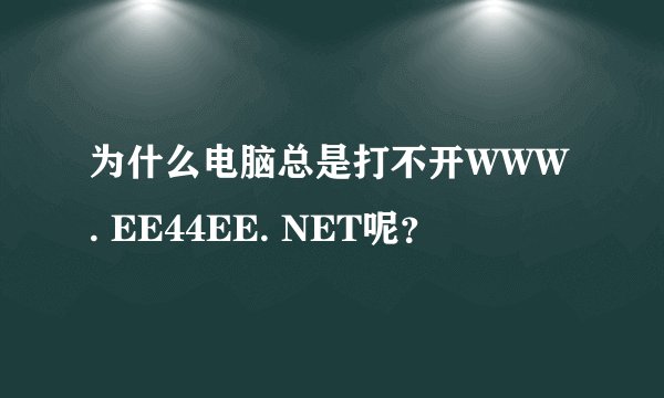 为什么电脑总是打不开WWW. EE44EE. NET呢？