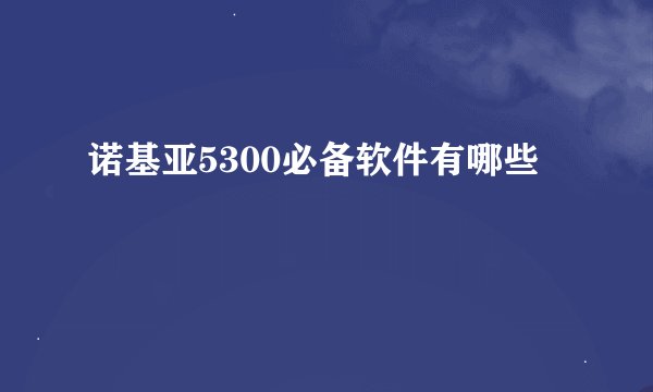 诺基亚5300必备软件有哪些