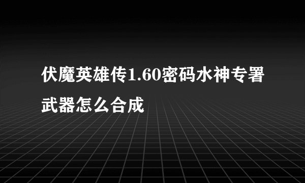伏魔英雄传1.60密码水神专署武器怎么合成