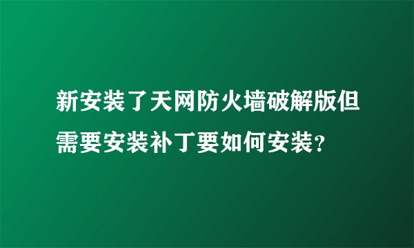 新安装了天网防火墙破解版但需要安装补丁要如何安装?