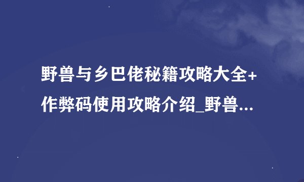 野兽与乡巴佬秘籍攻略大全+作弊码使用攻略介绍_野兽与乡巴佬秘籍攻略大全+作弊码使用攻略是什么