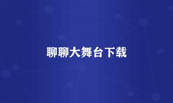 聊聊大舞台下载