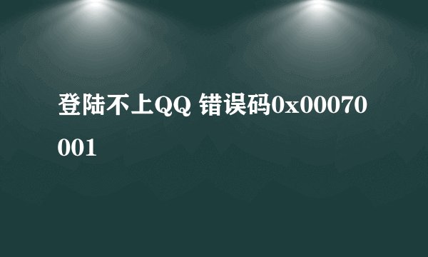 登陆不上QQ 错误码0x00070001