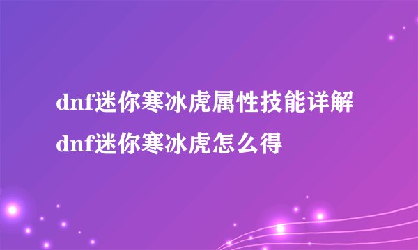 dnf迷你寒冰虎属性技能详解 dnf迷你寒冰虎怎么得
