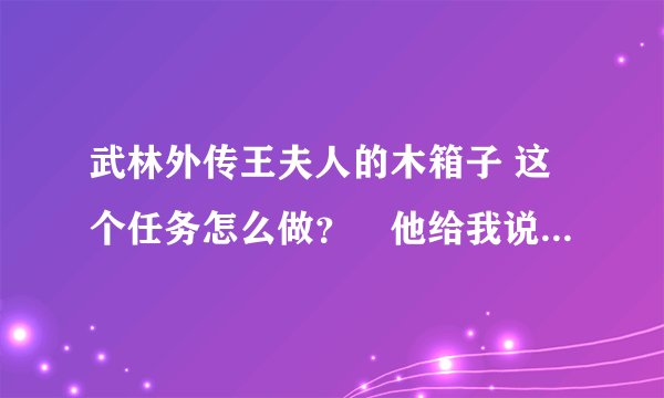 武林外传王夫人的木箱子 这个任务怎么做？　他给我说　有个大马猴　叫我追，