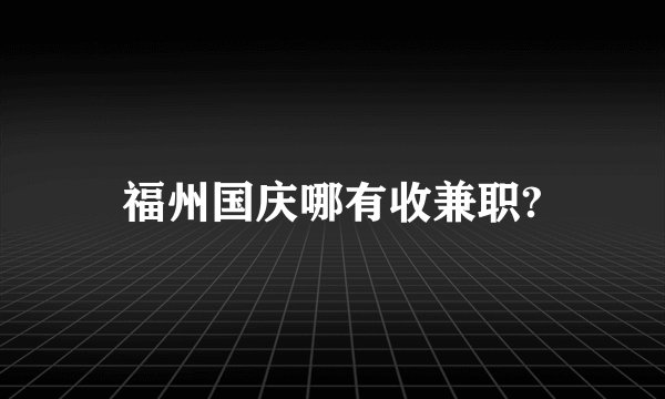 福州国庆哪有收兼职?