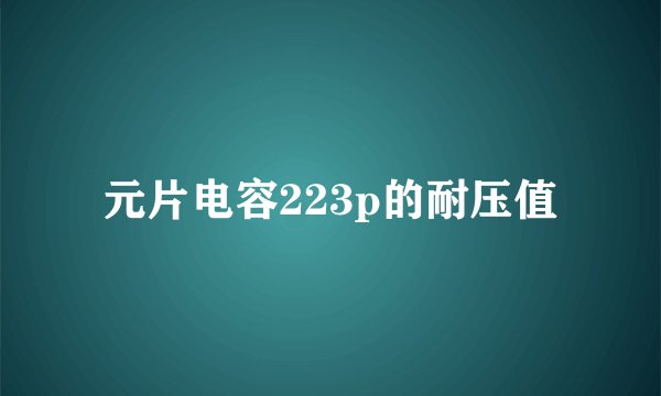元片电容223p的耐压值