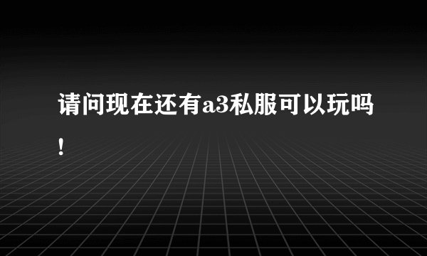 请问现在还有a3私服可以玩吗!