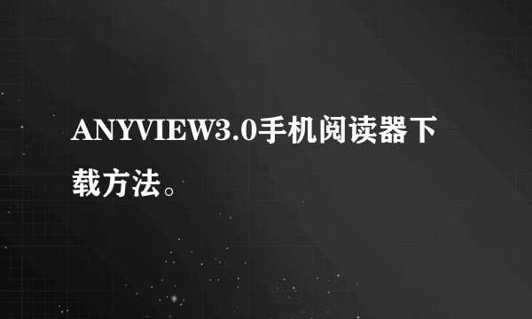 ANYVIEW3.0手机阅读器下载方法。