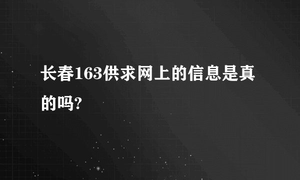 长春163供求网上的信息是真的吗?