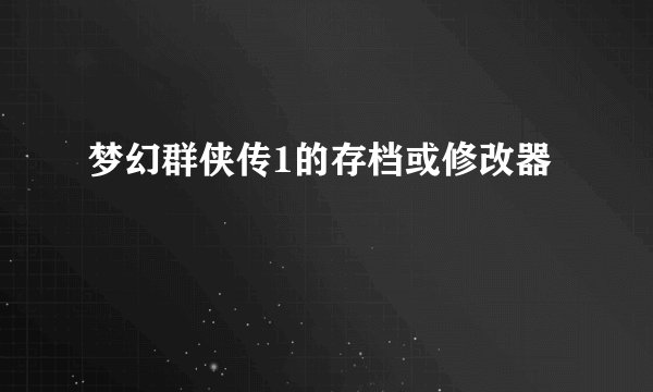 梦幻群侠传1的存档或修改器