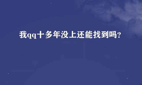 我qq十多年没上还能找到吗？