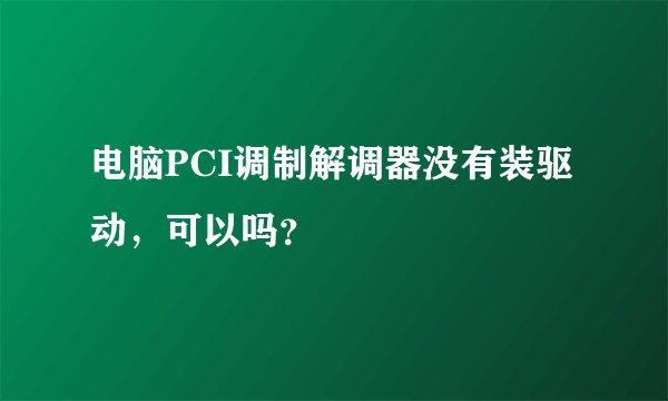 电脑PCI调制解调器没有装驱动，可以吗？