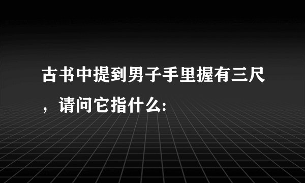 古书中提到男子手里握有三尺，请问它指什么: